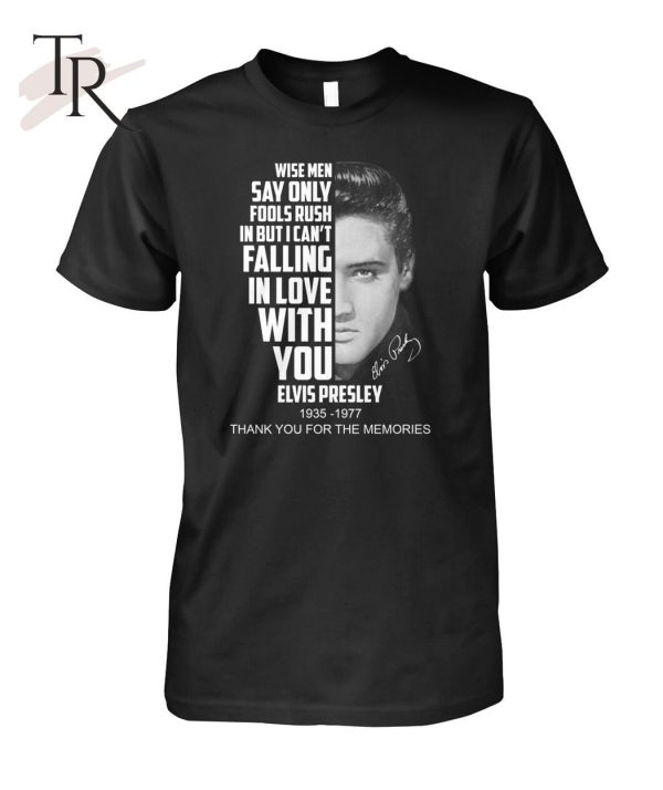 Wise Men Say Only Fools Rush In But I Can’t Falling In Love With You Elvis Presley 1935 – 1977 Thank You For The Memories T-Shirt – Limited Edition