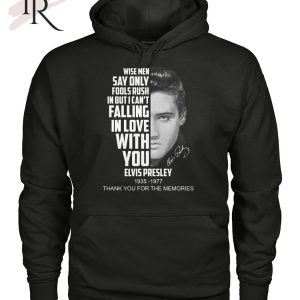 Wise Men Say Only Fools Rush In But I Can’t Falling In Love With You Elvis Presley 1935 – 1977 Thank You For The Memories T-Shirt – Limited Edition