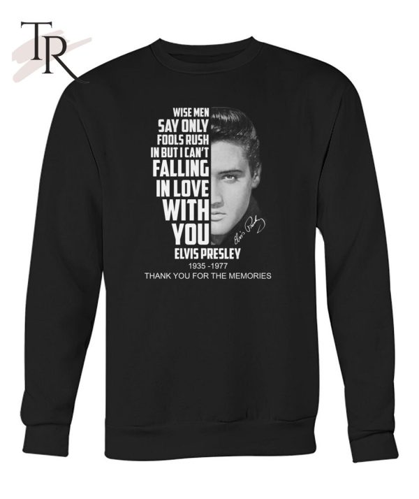 Wise Men Say Only Fools Rush In But I Can’t Falling In Love With You Elvis Presley 1935 – 1977 Thank You For The Memories T-Shirt – Limited Edition