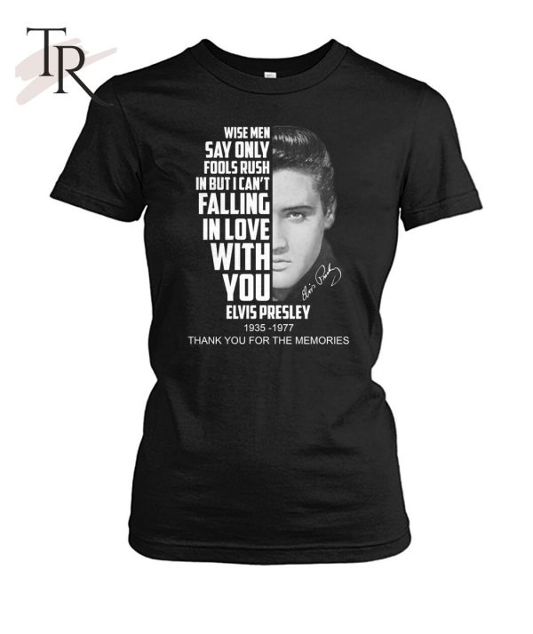 Wise Men Say Only Fools Rush In But I Can’t Falling In Love With You Elvis Presley 1935 – 1977 Thank You For The Memories T-Shirt – Limited Edition