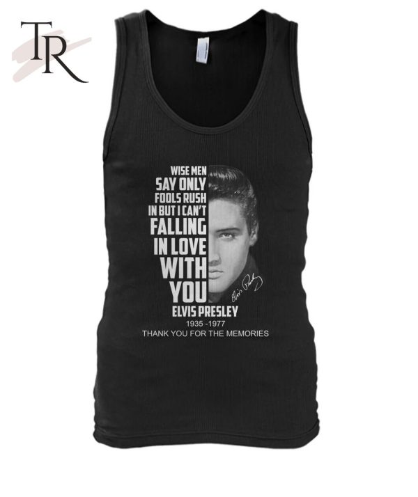 Wise Men Say Only Fools Rush In But I Can’t Falling In Love With You Elvis Presley 1935 – 1977 Thank You For The Memories T-Shirt – Limited Edition