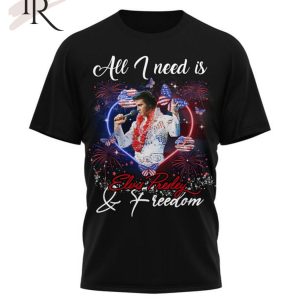 All I Need Is Elvis Presley & Freedom T-Shirt – Limited Edition