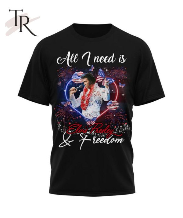 All I Need Is Elvis Presley & Freedom T-Shirt – Limited Edition