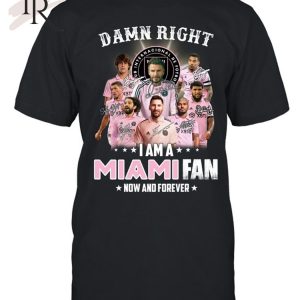 Damn Right I Am A Inter Miami Fan Now And Forever T-Shirt – Limited Edition