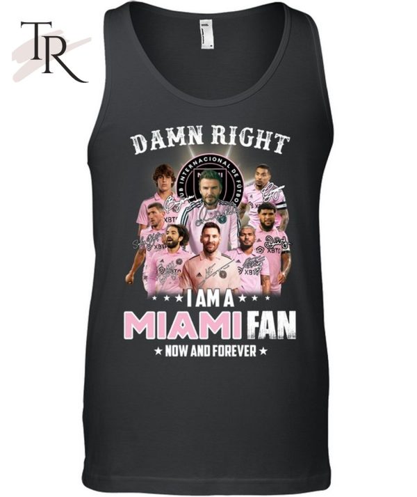 Damn Right I Am A Inter Miami Fan Now And Forever T-Shirt – Limited Edition