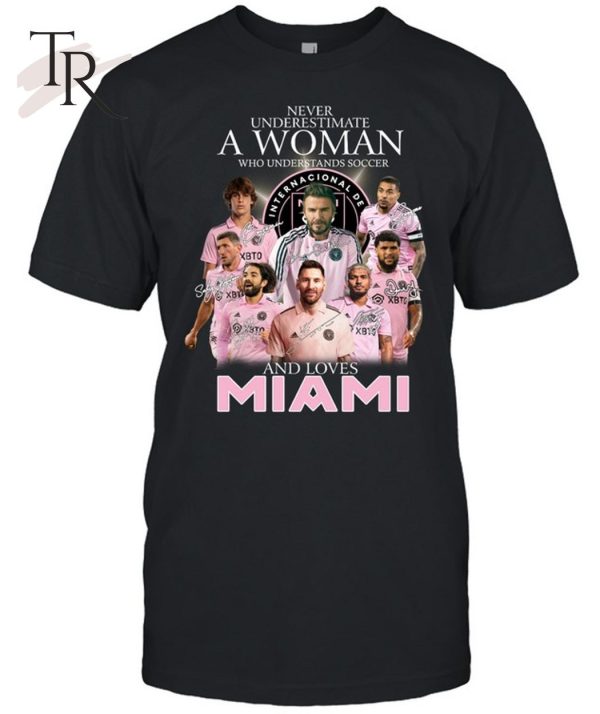 Never Underestimate A Woman Who Understands Soccer And Loves Inter Miami T-Shirt – Limited Edition