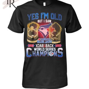 Yes I’m Old But I Saw Toronto Blue Jays 1992 – 1993 Back To Back World Series Champions T-Shirt – Limited Edition