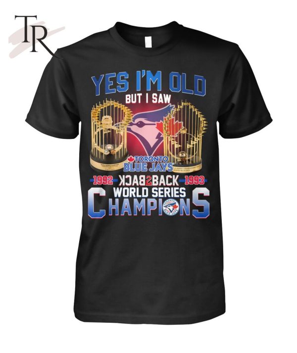 Yes I’m Old But I Saw Toronto Blue Jays 1992 – 1993 Back To Back World Series Champions T-Shirt – Limited Edition