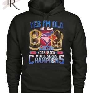 Yes I’m Old But I Saw Toronto Blue Jays 1992 – 1993 Back To Back World Series Champions T-Shirt – Limited Edition