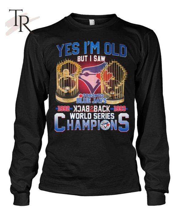 Yes I’m Old But I Saw Toronto Blue Jays 1992 – 1993 Back To Back World Series Champions T-Shirt – Limited Edition