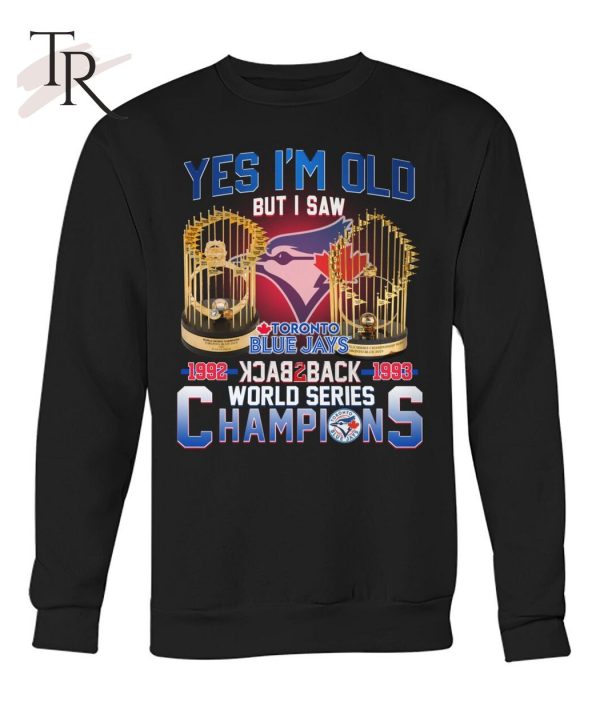 Yes I’m Old But I Saw Toronto Blue Jays 1992 – 1993 Back To Back World Series Champions T-Shirt – Limited Edition