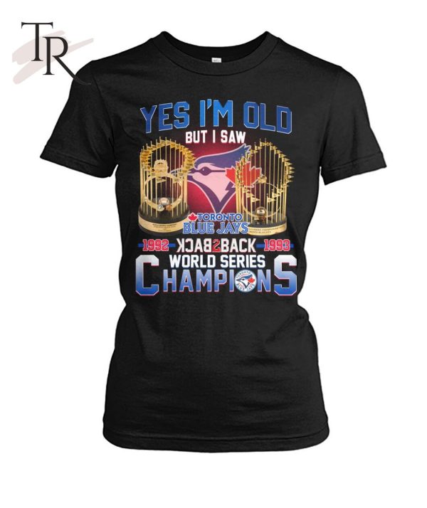 Yes I’m Old But I Saw Toronto Blue Jays 1992 – 1993 Back To Back World Series Champions T-Shirt – Limited Edition