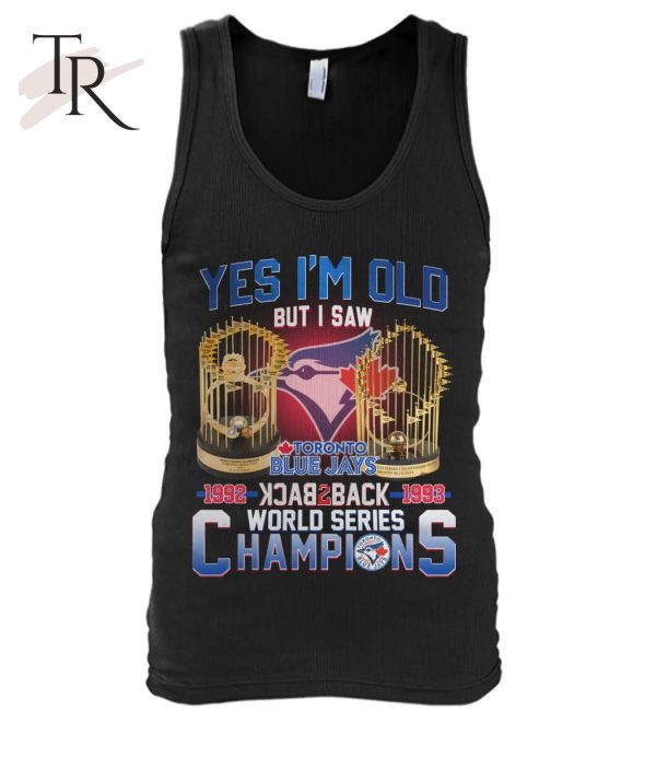 Yes I’m Old But I Saw Toronto Blue Jays 1992 – 1993 Back To Back World Series Champions T-Shirt – Limited Edition