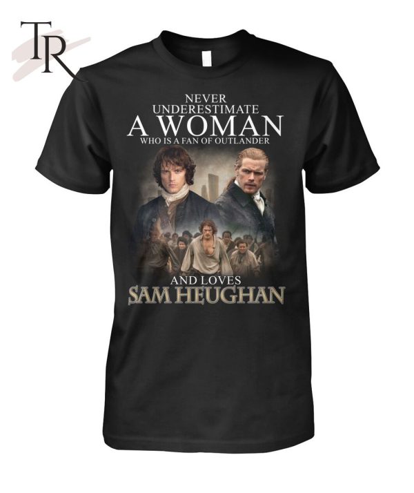 Never Underestimate A Woman Who Is A Fan Of Outlander And Loves Sam Heughan T-Shirt