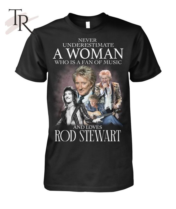 Never Underestimate A Woman Who Is A Fans Of Music And Loves Rod Stewart T-Shirt