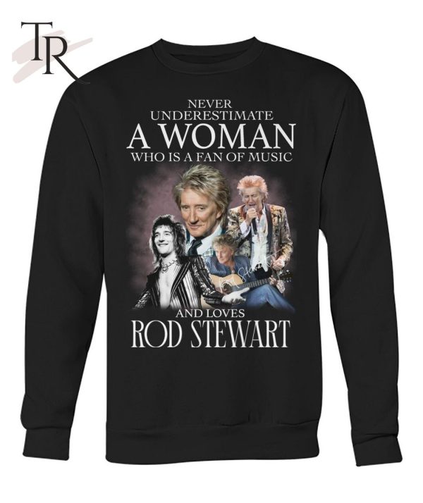 Never Underestimate A Woman Who Is A Fans Of Music And Loves Rod Stewart T-Shirt