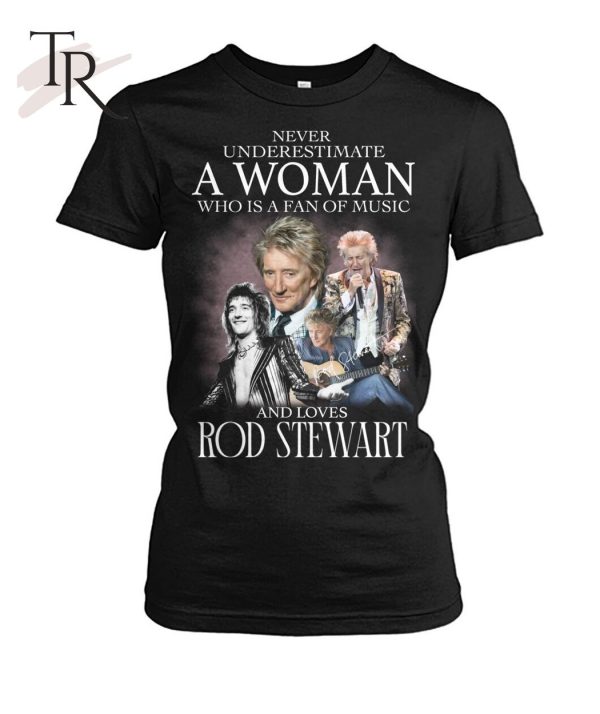 Never Underestimate A Woman Who Is A Fans Of Music And Loves Rod Stewart T-Shirt