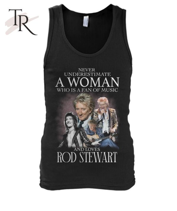 Never Underestimate A Woman Who Is A Fans Of Music And Loves Rod Stewart T-Shirt