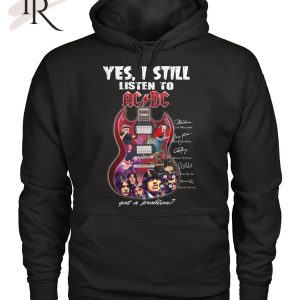 Yes I Still Listen To ACDC Got A Problem T-Shirt