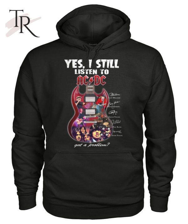 Yes I Still Listen To ACDC Got A Problem T-Shirt