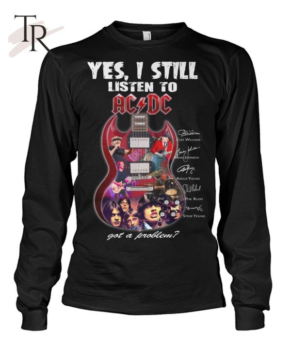 Yes I Still Listen To ACDC Got A Problem T-Shirt