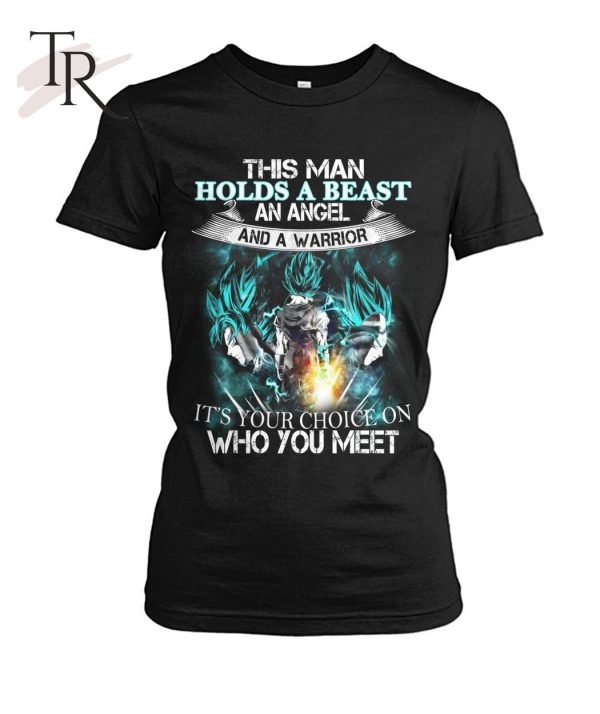 This Man Holds A Beast An Angel And A Warrior It’s Your Choice On Who You Meet Goku T-Shirt