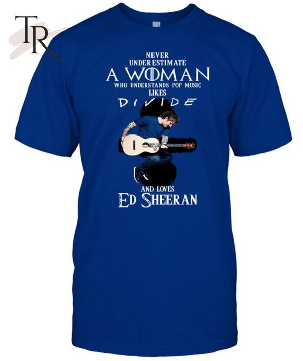 Never Underestimate A Woman Who Understands Pop Music Likes Divie And Loves Ed Sheeran T-Shirt