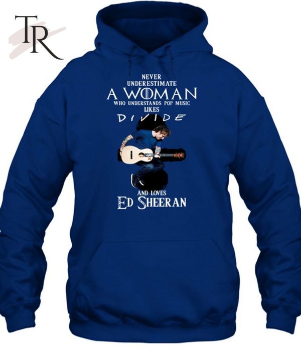 Never Underestimate A Woman Who Understands Pop Music Likes Divie And Loves Ed Sheeran T-Shirt