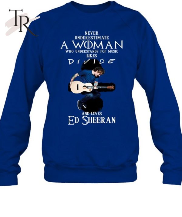 Never Underestimate A Woman Who Understands Pop Music Likes Divie And Loves Ed Sheeran T-Shirt