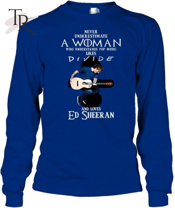 Never Underestimate A Woman Who Understands Pop Music Likes Divie And Loves Ed Sheeran T-Shirt