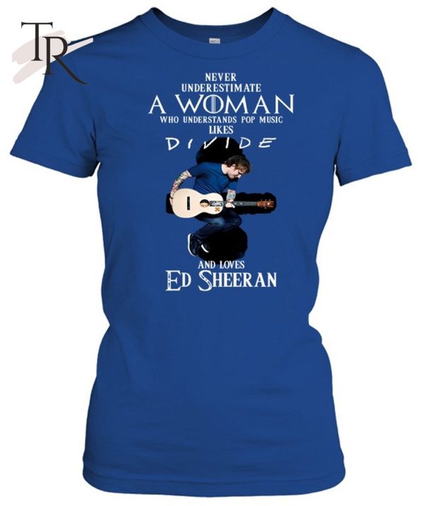 Never Underestimate A Woman Who Understands Pop Music Likes Divie And Loves Ed Sheeran T-Shirt