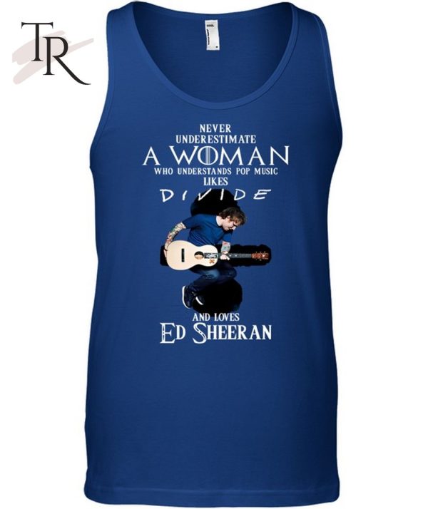 Never Underestimate A Woman Who Understands Pop Music Likes Divie And Loves Ed Sheeran T-Shirt