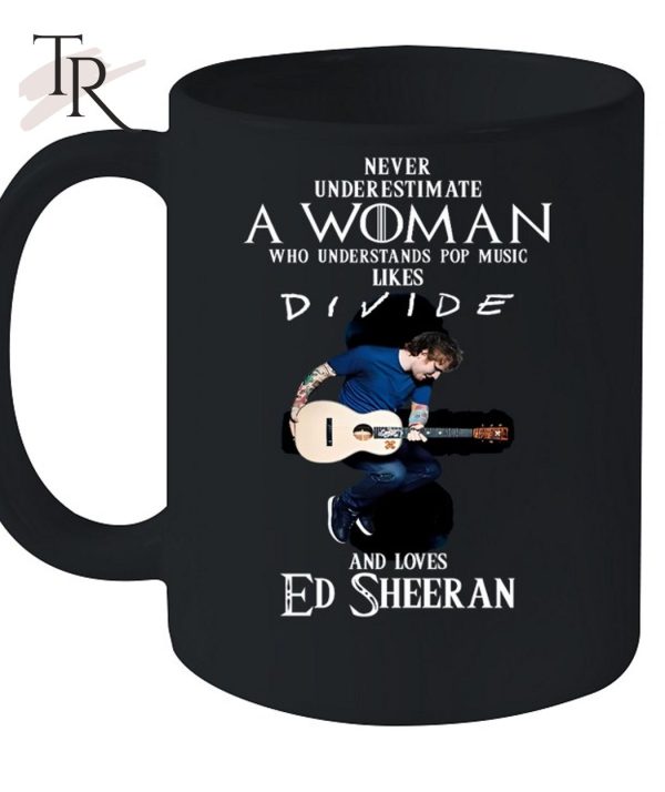 Never Underestimate A Woman Who Understands Pop Music Likes Divie And Loves Ed Sheeran T-Shirt