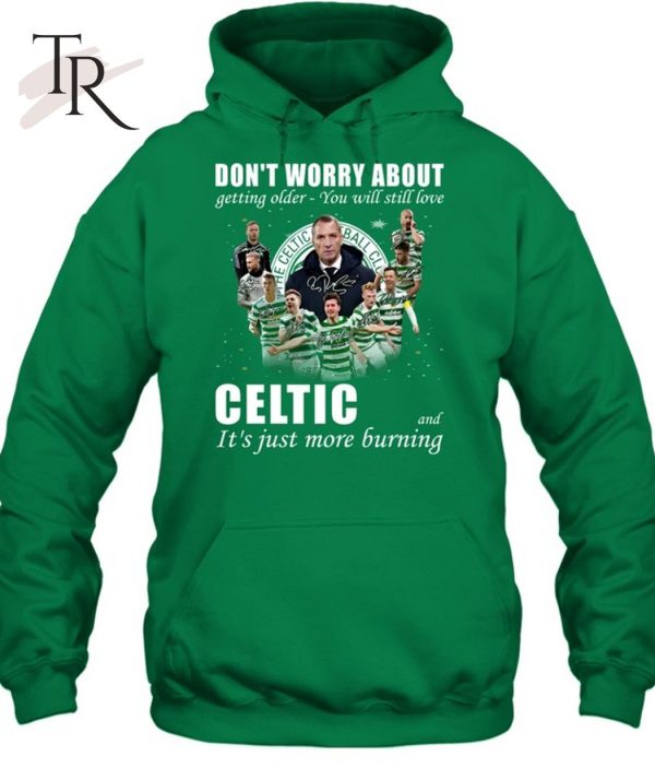 Don’t Worry About Getting Older You Will Still Love Celtic And It’s Just More Burning T-Shirt