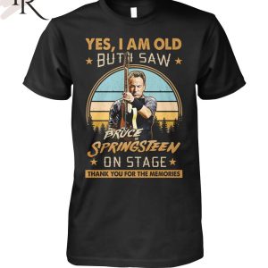 Yes, I Am Old But I Saw Bruce Springsteen On Stage Thank You For The Memories T-Shirt