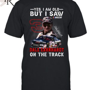 Yes, I Am Old But I Saw Dale Earnhardt On The Track T-Shirt