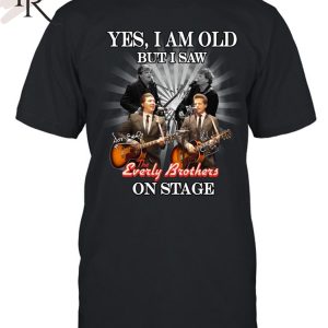 Yes, I Am Old But I Saw The Everly Brothers On Stage T-Shirt