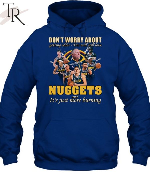 Don’t Worry About Getting Older – You Will Still Love Nuggets And It’s Just More Burning T-Shirt