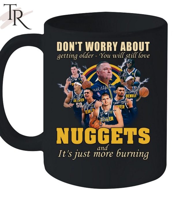 Don’t Worry About Getting Older – You Will Still Love Nuggets And It’s Just More Burning T-Shirt