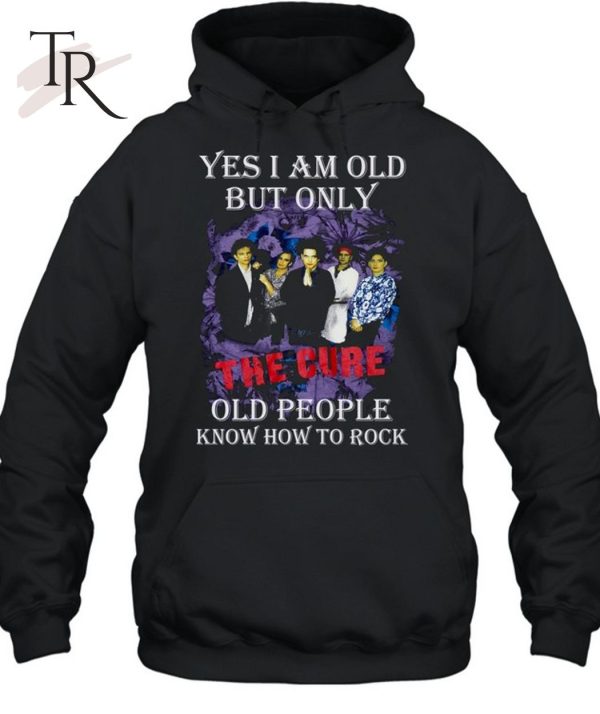 Yes I Am Old But Only The Cure Old People Know How To Rock T-Shirt