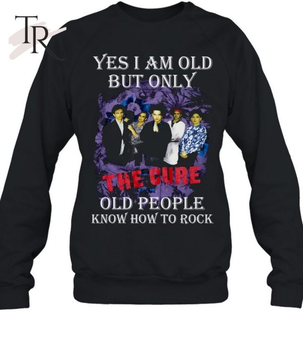 Yes I Am Old But Only The Cure Old People Know How To Rock T-Shirt