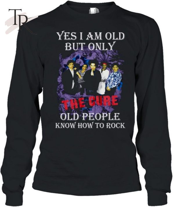 Yes I Am Old But Only The Cure Old People Know How To Rock T-Shirt