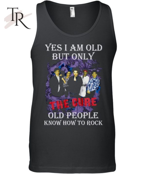 Yes I Am Old But Only The Cure Old People Know How To Rock T-Shirt