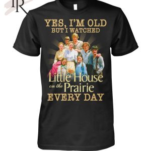 Yes, I’m Old But I Watched Little House On The Prairie Every Day T-Shirt