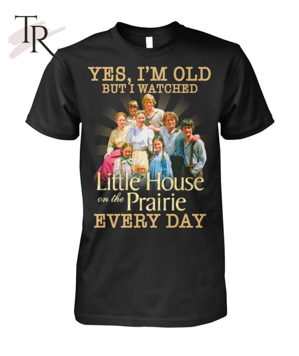 Yes, I’m Old But I Watched Little House On The Prairie Every Day T-Shirt