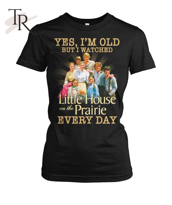 Yes, I’m Old But I Watched Little House On The Prairie Every Day T-Shirt