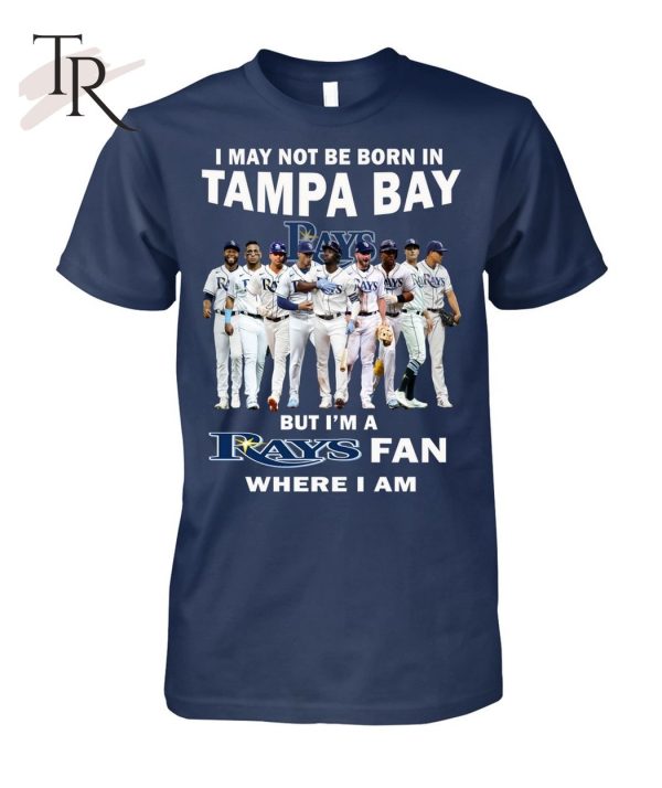 I May Not Be Born In Tampa Bay But I’m A Rays Fan Where I Am T-Shirt