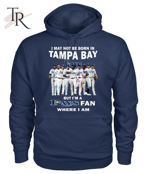 I May Not Be Born In Tampa Bay But I’m A Rays Fan Where I Am T-Shirt