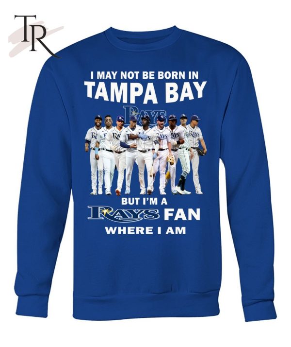 I May Not Be Born In Tampa Bay But I’m A Rays Fan Where I Am T-Shirt