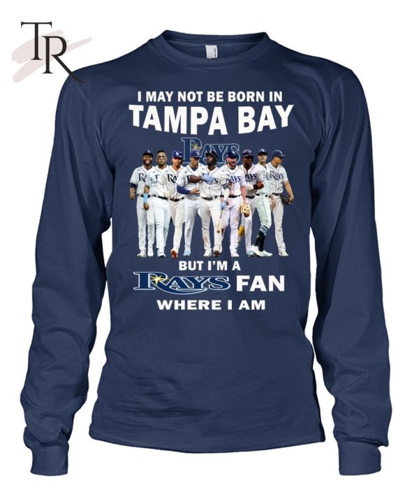 I May Not Be Born In Tampa Bay But I’m A Rays Fan Where I Am T-Shirt